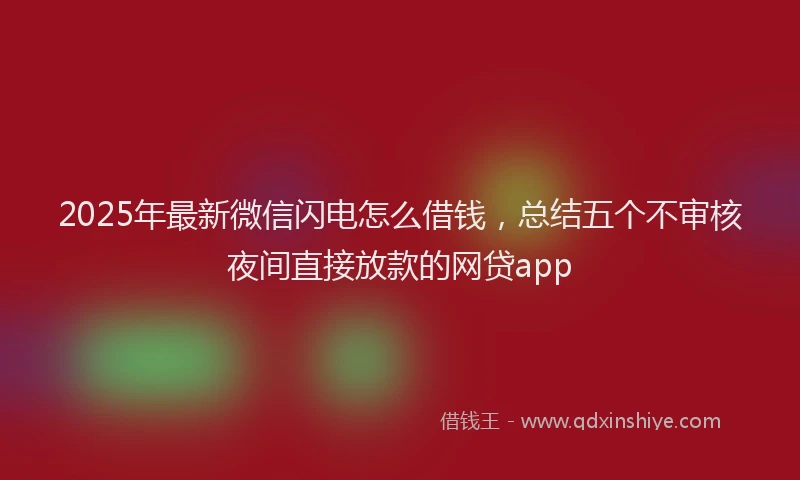 2025年最新微信闪电怎么借钱，总结五个不审核夜间直接放款的网贷app