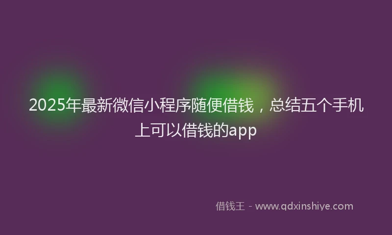 2025年最新微信小程序随便借钱，总结五个手机上可以借钱的app