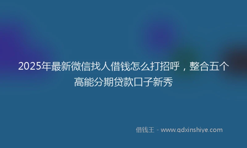 2025年最新微信找人借钱怎么打招呼，整合五个高能分期贷款口子新秀