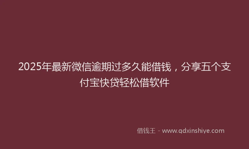 2025年最新微信逾期过多久能借钱，分享五个支付宝快贷轻松借软件