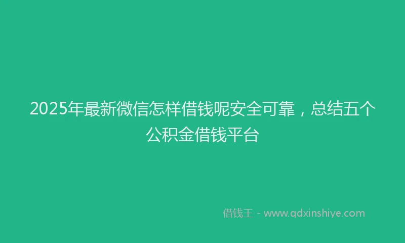 2025年最新微信怎样借钱呢安全可靠，总结五个公积金借钱平台