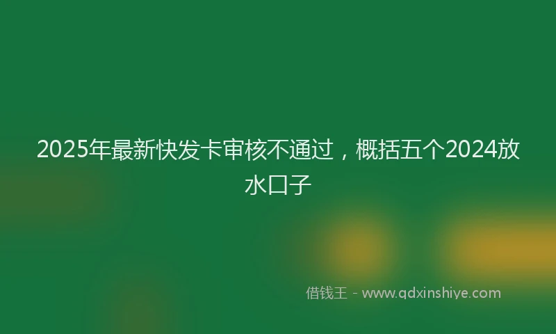 2025年最新快发卡审核不通过，概括五个2024放水口子