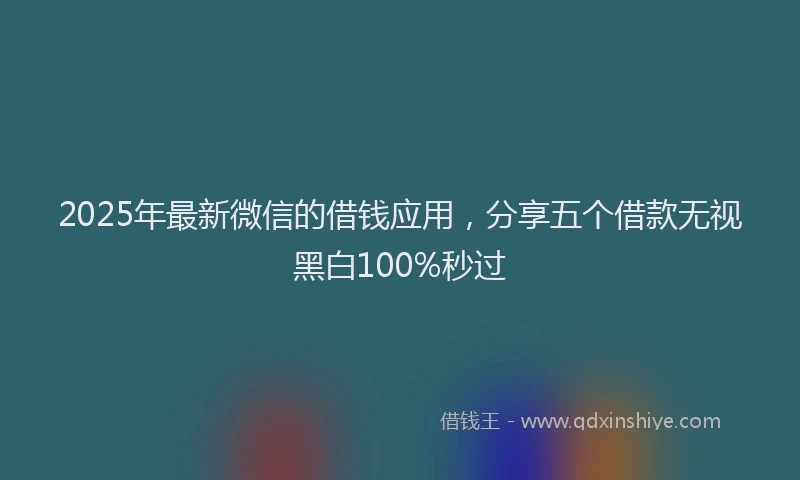 2025年最新微信的借钱应用，分享五个借款无视黑白100%秒过