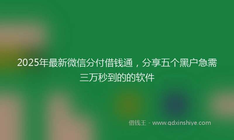 2025年最新微信分付借钱通，分享五个黑户急需三万秒到的的软件