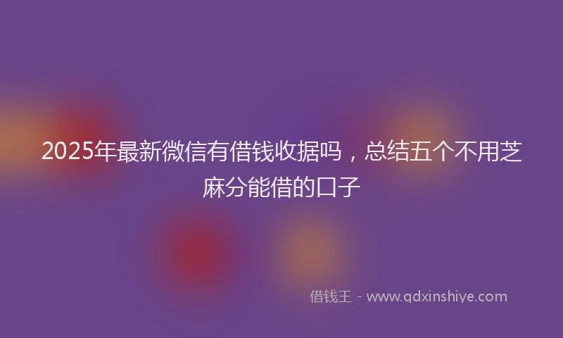 2025年最新微信有借钱收据吗，总结五个不用芝麻分能借的口子