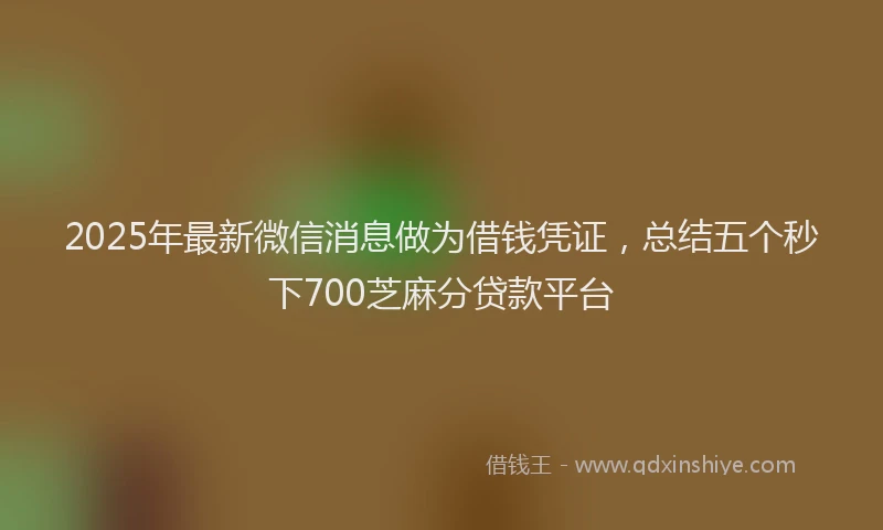2025年最新微信消息做为借钱凭证，总结五个秒下700芝麻分贷款平台