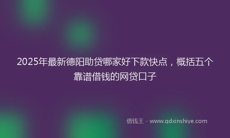 2025年最新德阳助贷哪家好下款快点，概括五个靠谱借钱的网贷口子