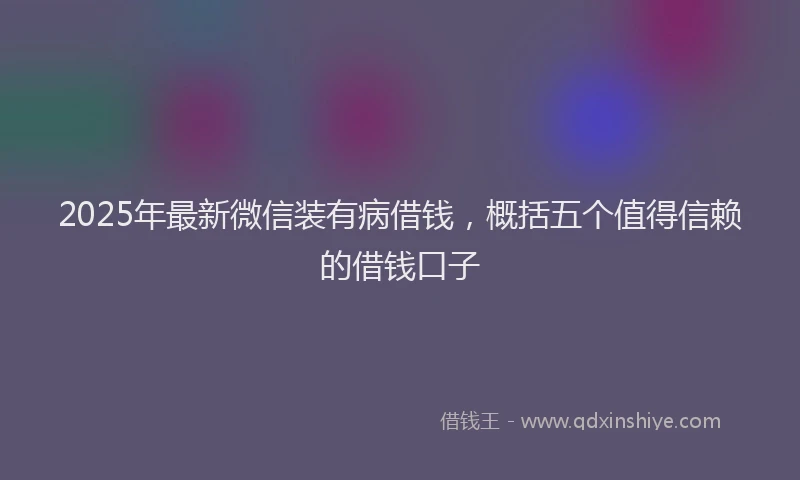 2025年最新微信装有病借钱，概括五个值得信赖的借钱口子