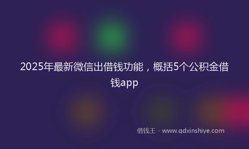 2025年最新微信出借钱功能，概括5个公积金借钱app
