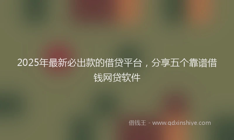 2025年最新必出款的借贷平台，分享五个靠谱借钱网贷软件