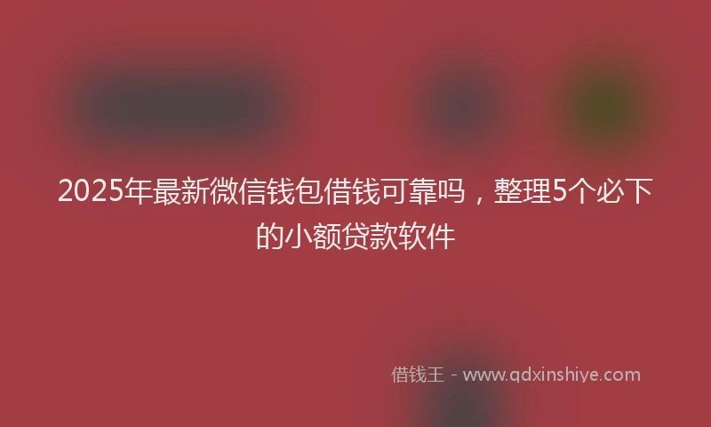 2025年最新微信钱包借钱可靠吗，整理5个必下的小额贷款软件