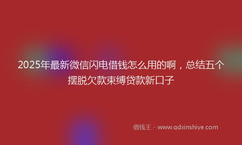 2025年最新微信闪电借钱怎么用的啊，总结五个摆脱欠款束缚贷款新口子