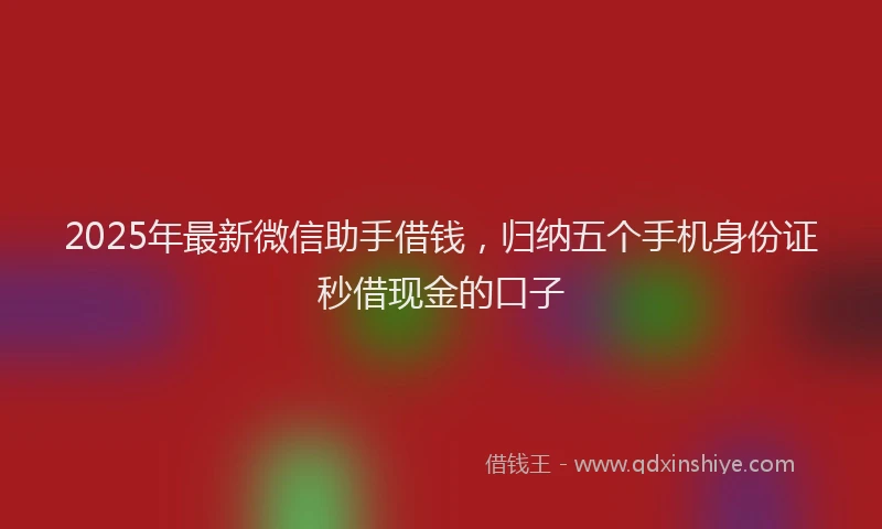 2025年最新微信助手借钱，归纳五个手机身份证秒借现金的口子