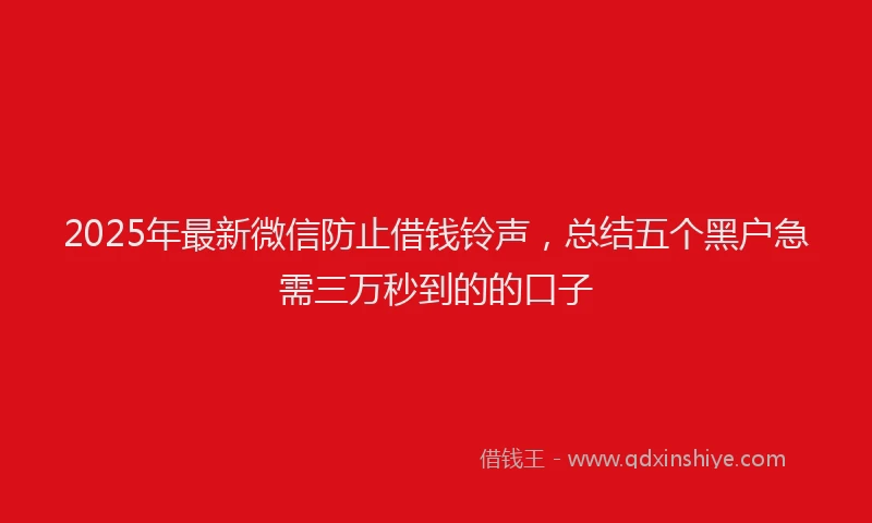 2025年最新微信防止借钱铃声，总结五个黑户急需三万秒到的的口子