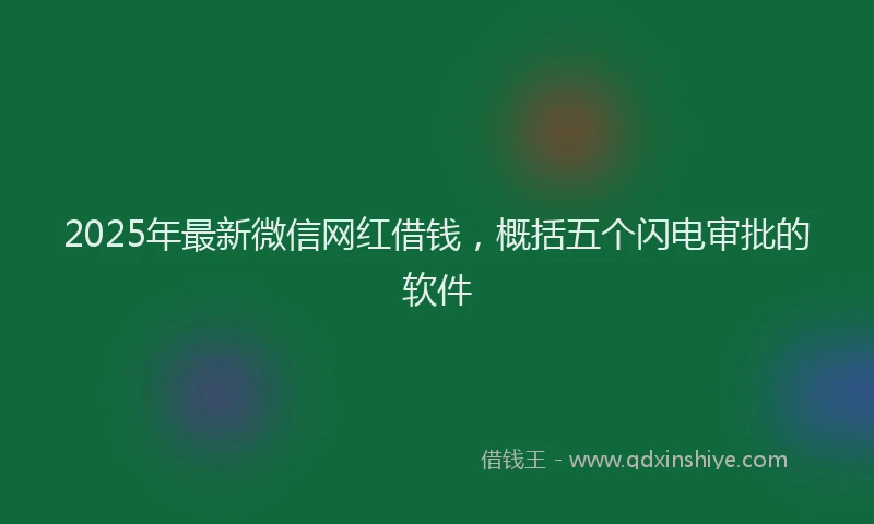 2025年最新微信网红借钱，概括五个闪电审批的软件