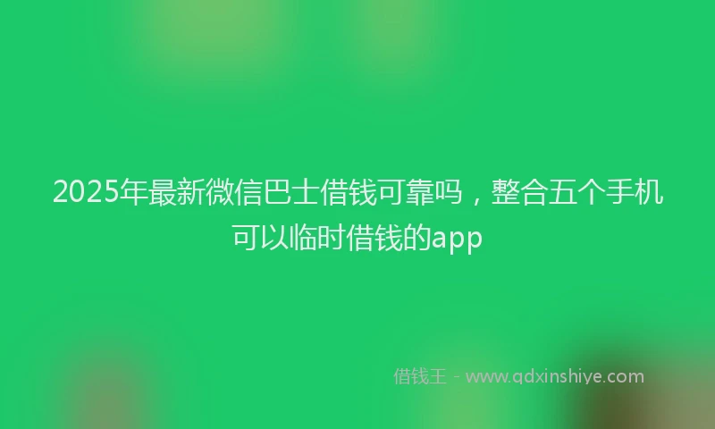 2025年最新微信巴士借钱可靠吗，整合五个手机可以临时借钱的app