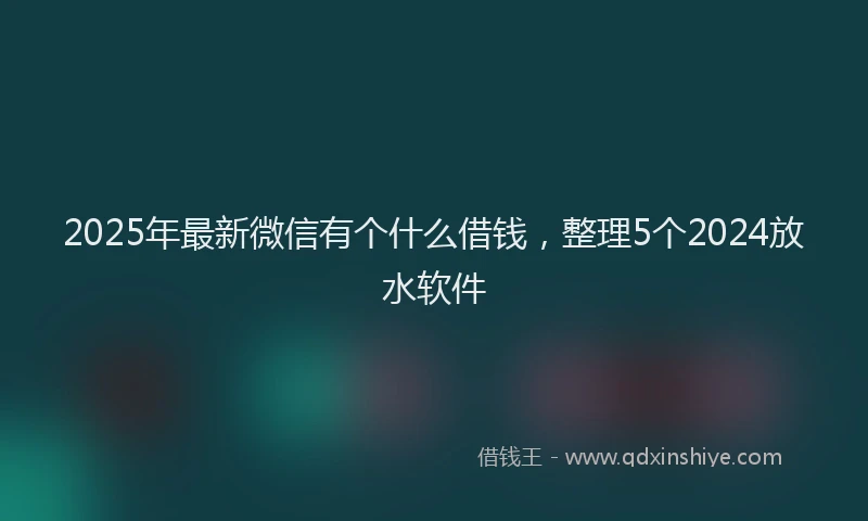 2025年最新微信有个什么借钱，整理5个2024放水软件