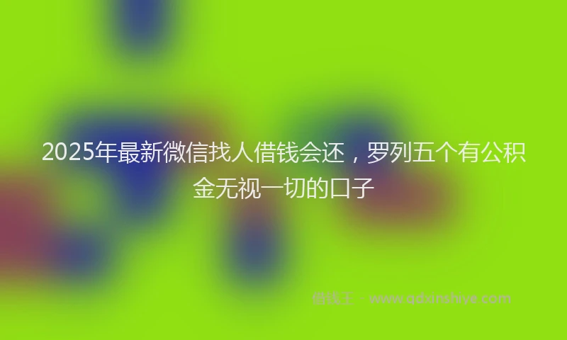 2025年最新微信找人借钱会还，罗列五个有公积金无视一切的口子