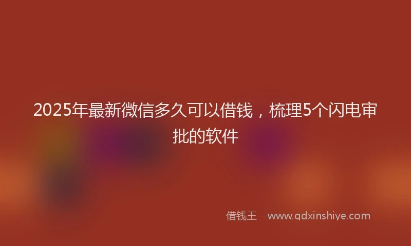 2025年最新微信多久可以借钱，梳理5个闪电审批的软件
