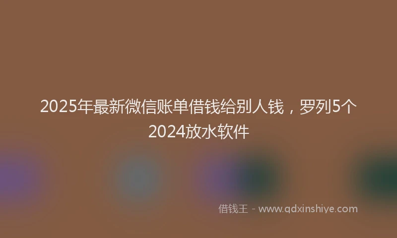 2025年最新微信账单借钱给别人钱，罗列5个2024放水软件
