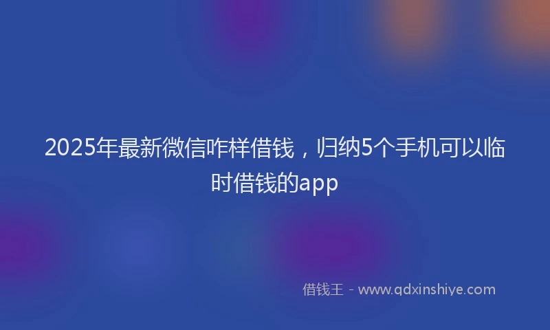 2025年最新微信咋样借钱，归纳5个手机可以临时借钱的app