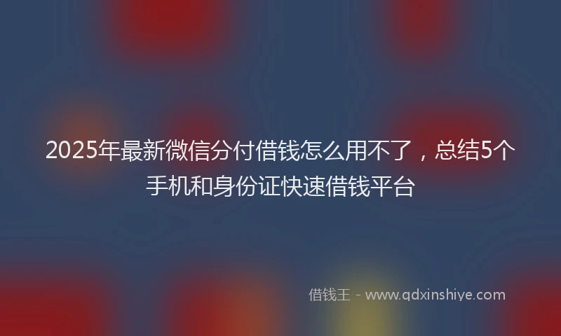2025年最新微信分付借钱怎么用不了，总结5个手机和身份证快速借钱平台