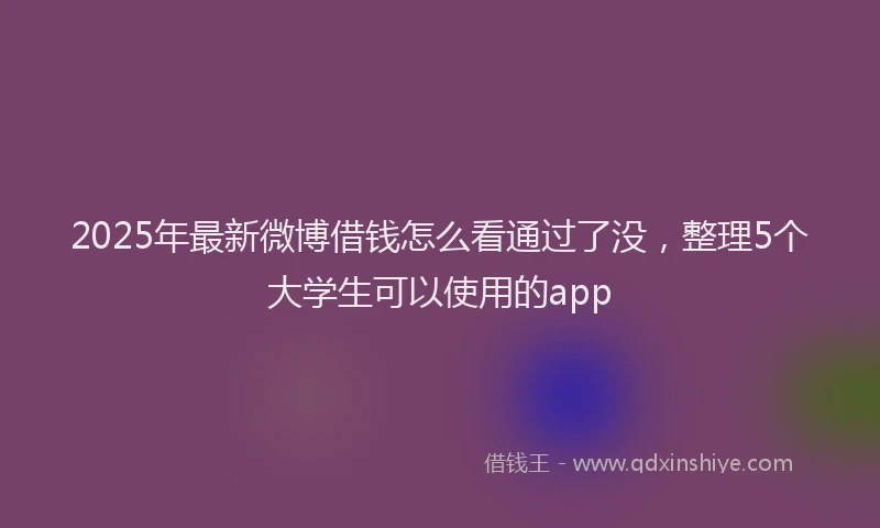 2025年最新微博借钱怎么看通过了没，整理5个大学生可以使用的app