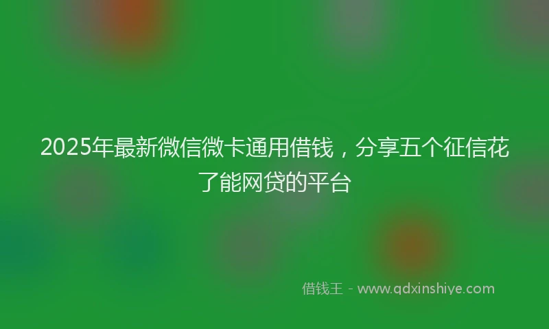 2025年最新微信微卡通用借钱，分享五个征信花了能网贷的平台
