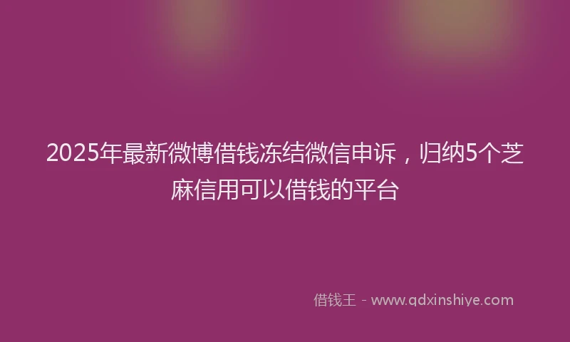 2025年最新微博借钱冻结微信申诉，归纳5个芝麻信用可以借钱的平台