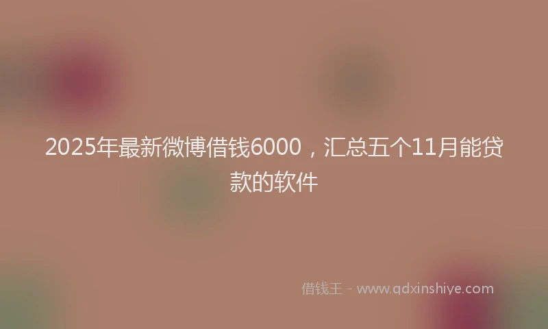 2025年最新微博借钱6000，汇总五个11月能贷款的软件