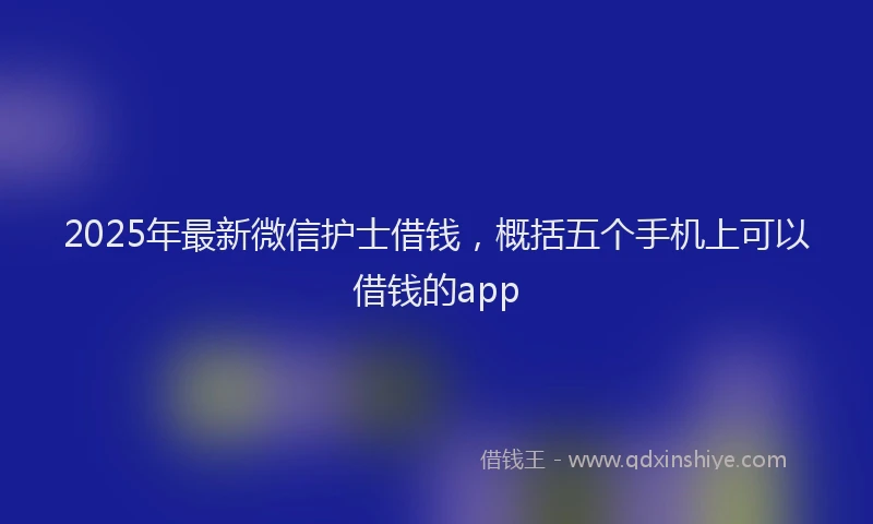 2025年最新微信护士借钱，概括五个手机上可以借钱的app