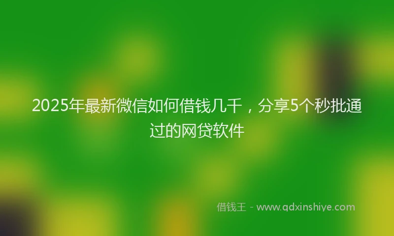 2025年最新微信如何借钱几千，分享5个秒批通过的网贷软件