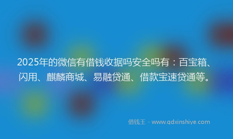 2025年的微信有借钱收据吗安全吗有：百宝箱、闪用、麒麟商城、易融贷通、借款宝速贷通等。