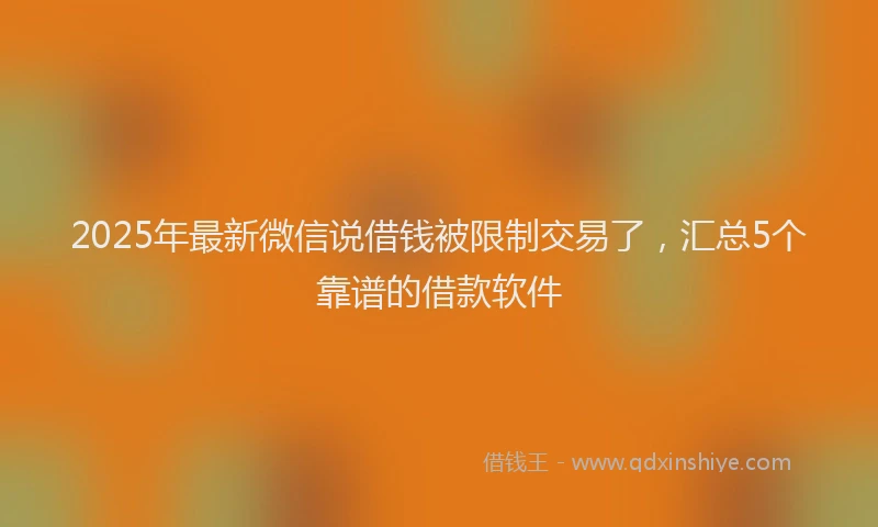2025年最新微信说借钱被限制交易了，汇总5个靠谱的借款软件