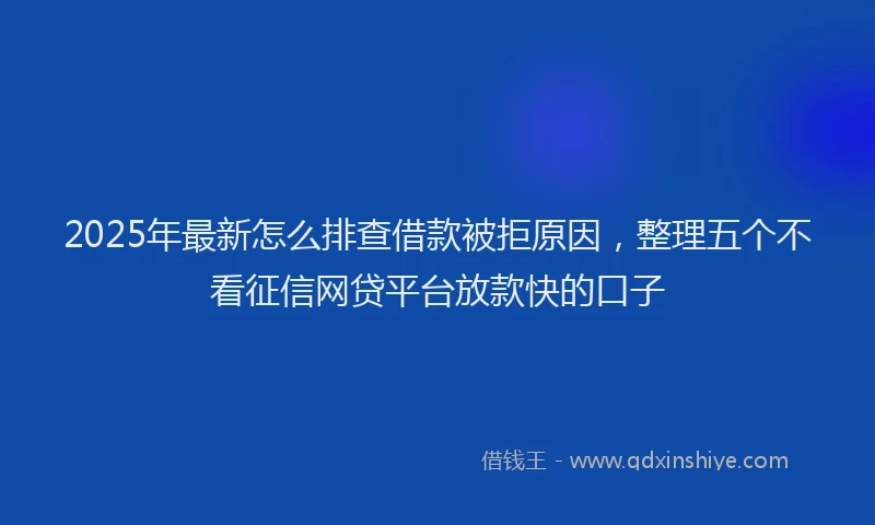 2025年最新怎么排查借款被拒原因，整理五个不看征信网贷平台放款快的口子