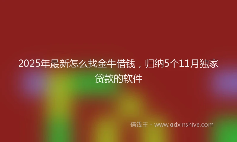 2025年最新怎么找金牛借钱，归纳5个11月独家贷款的软件