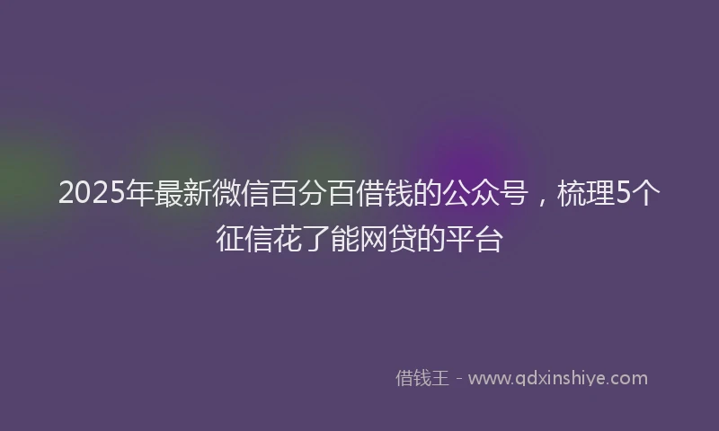2025年最新微信百分百借钱的公众号，梳理5个征信花了能网贷的平台