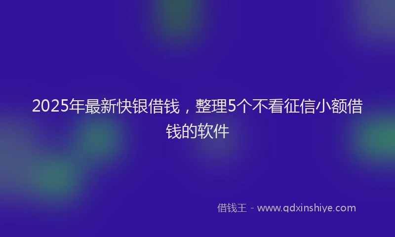 2025年最新快银借钱，整理5个不看征信小额借钱的软件