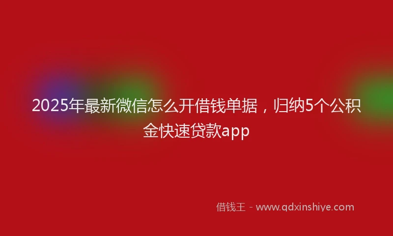 2025年最新微信怎么开借钱单据，归纳5个公积金快速贷款app