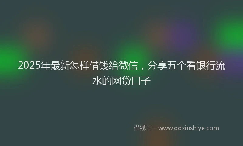 2025年最新怎样借钱给微信，分享五个看银行流水的网贷口子
