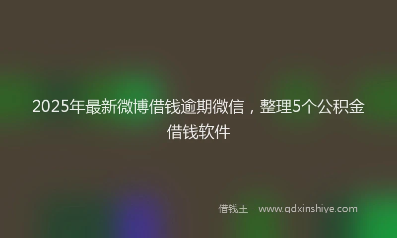 2025年最新微博借钱逾期微信，整理5个公积金借钱软件
