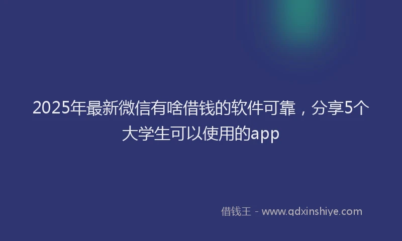 2025年最新微信有啥借钱的软件可靠，分享5个大学生可以使用的app