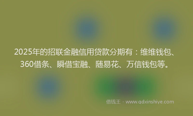 2025年的招联金融信用贷款分期有：维维钱包、360借条、瞬借宝融、随易花、万信钱包等。