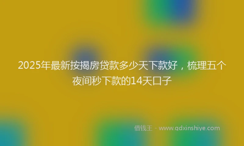 2025年最新按揭房贷款多少天下款好，梳理五个夜间秒下款的14天口子