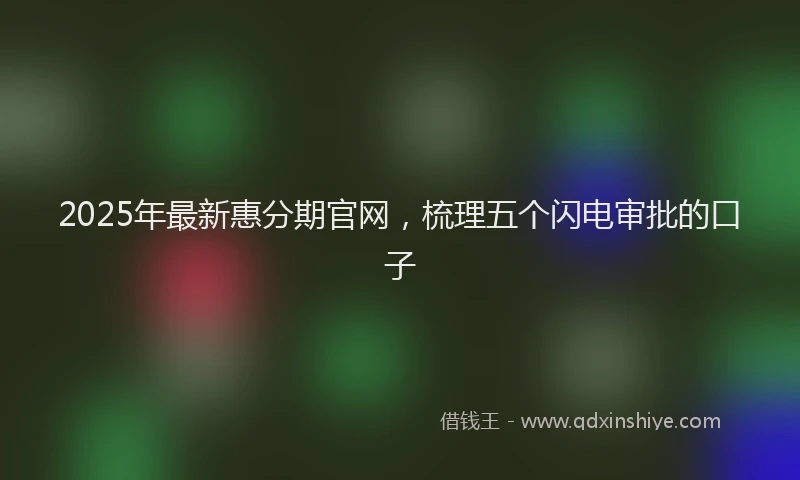 2025年最新惠分期官网，梳理五个闪电审批的口子