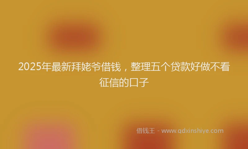 2025年最新拜姥爷借钱，整理五个贷款好做不看征信的口子