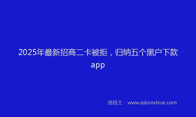 2025年最新招商二卡被拒，归纳五个黑户下款app
