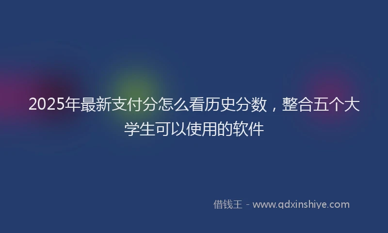 2025年最新支付分怎么看历史分数，整合五个大学生可以使用的软件