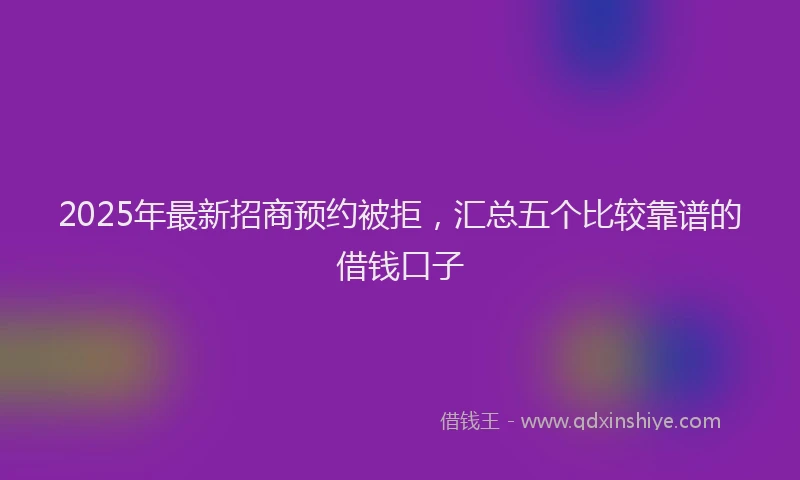 2025年最新招商预约被拒，汇总五个比较靠谱的借钱口子