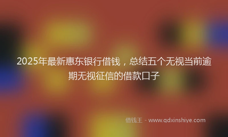 2025年最新惠东银行借钱，总结五个无视当前逾期无视征信的借款口子